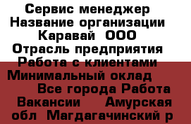 Сервис-менеджер › Название организации ­ Каравай, ООО › Отрасль предприятия ­ Работа с клиентами › Минимальный оклад ­ 20 000 - Все города Работа » Вакансии   . Амурская обл.,Магдагачинский р-н